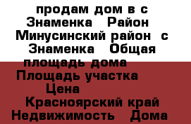 продам дом в с.Знаменка › Район ­ Минусинский район, с Знаменка › Общая площадь дома ­ 31 › Площадь участка ­ 9 › Цена ­ 500 000 - Красноярский край Недвижимость » Дома, коттеджи, дачи продажа   